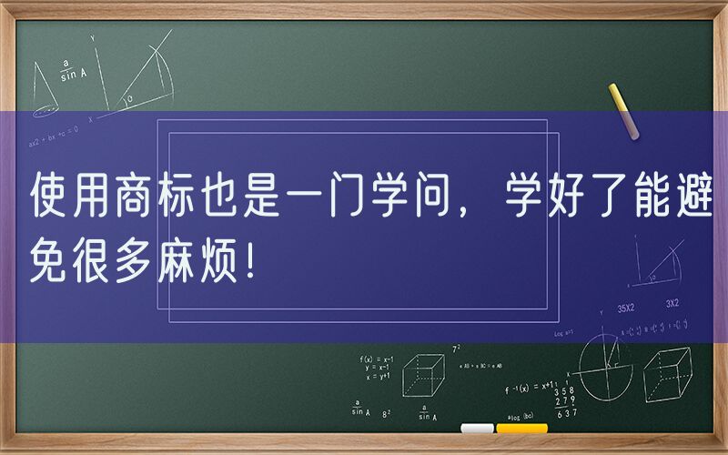 使用商标也是一门学问，学好了能避免很多麻烦！