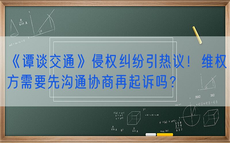 《谭谈交通》侵权纠纷引热议！维权方需要先沟通协商再起诉吗？