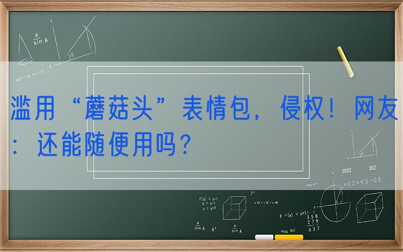 滥用“蘑菇头”表情包，侵权！网友：还能随便用吗？