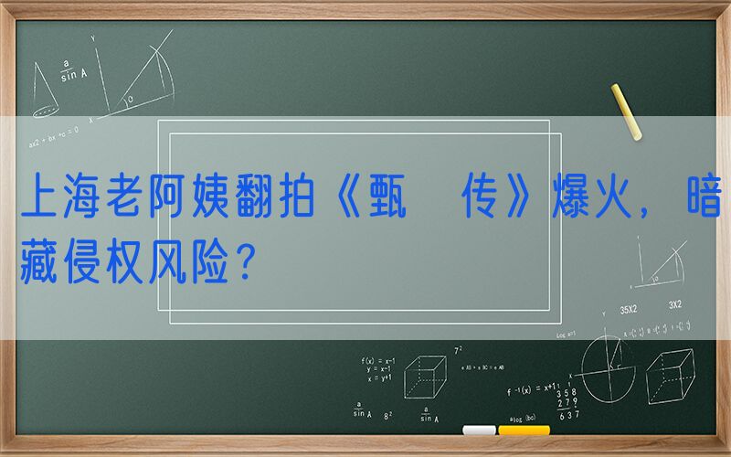 上海老阿姨翻拍《甄嬛传》爆火，暗藏侵权风险？