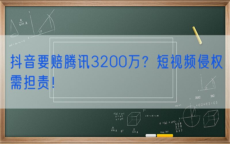 抖音要赔腾讯3200万？短视频侵权需担责！
