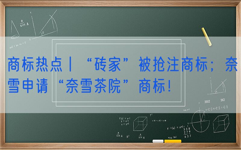 商标热点丨“砖家”被抢注商标；奈雪申请“奈雪茶院”商标！