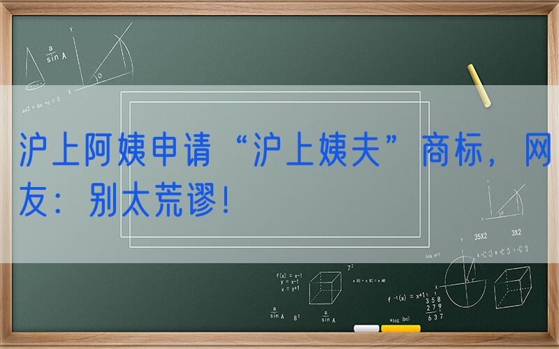 沪上阿姨申请“沪上姨夫”商标，网友：别太荒谬！