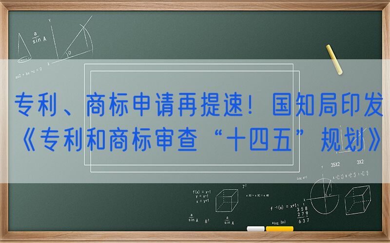 专利、商标申请再提速！国知局印发《专利和商标审查“十四五”规划》