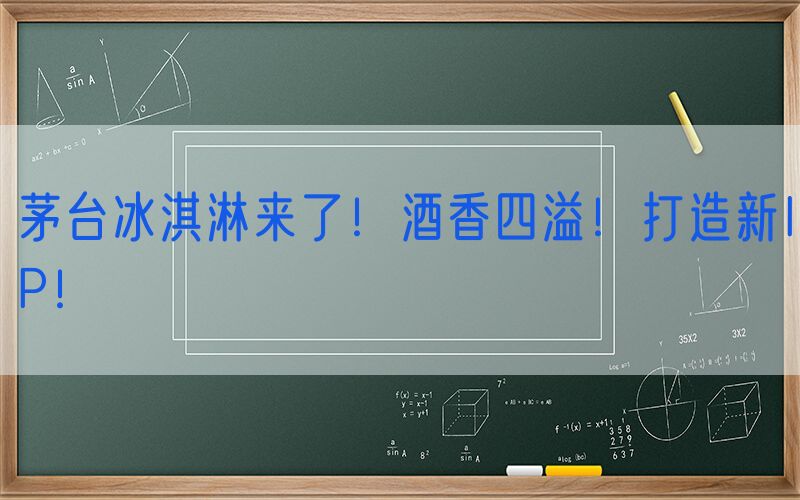茅台冰淇淋来了！酒香四溢！打造新IP！