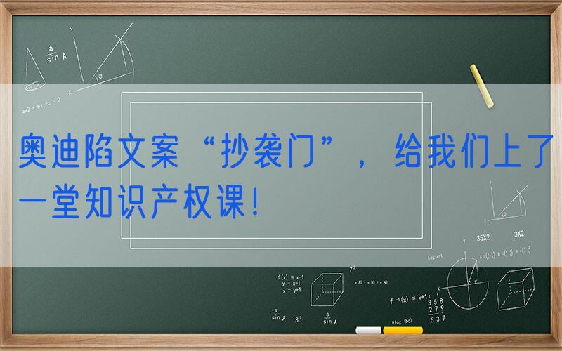 奥迪陷文案“抄袭门”，给我们上了一堂知识产权课！