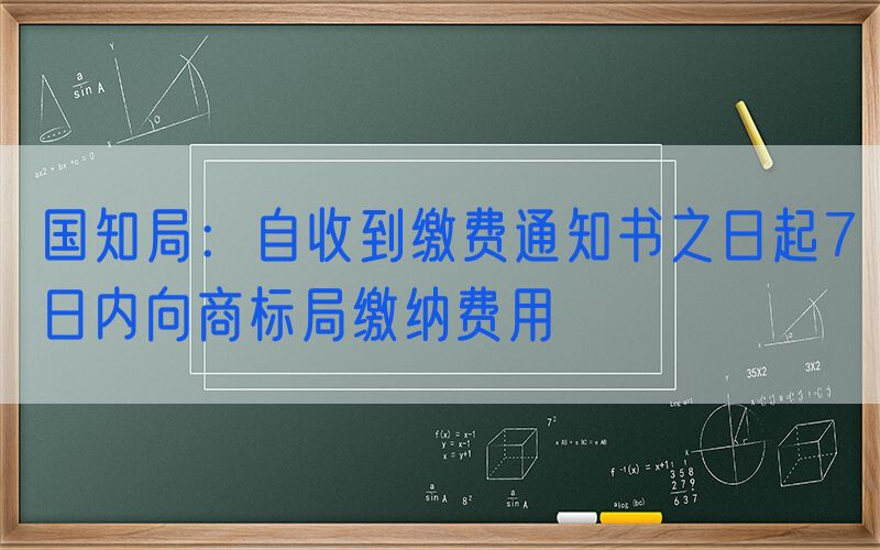 国知局：自收到缴费通知书之日起7日内向商标局缴纳费用