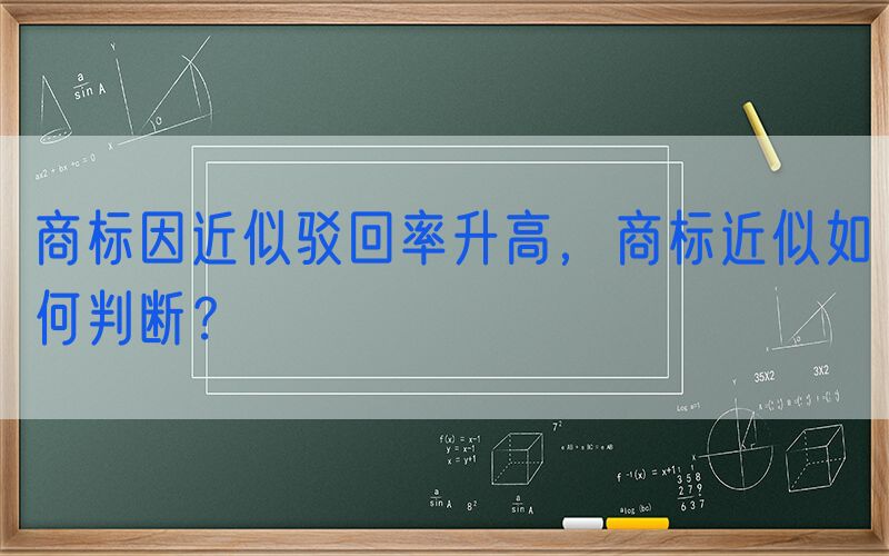 商标因近似驳回率升高，商标近似如何判断？