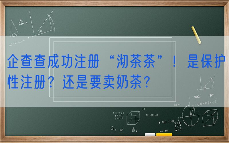 企查查成功注册“沏茶茶”！是保护性注册？还是要卖奶茶？