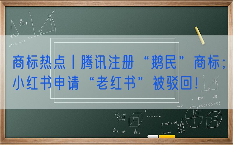 商标热点丨腾讯注册“鹅民”商标；小红书申请“老红书”被驳回！
