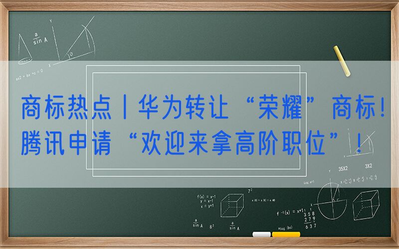 商标热点丨华为转让“荣耀”商标！腾讯申请“欢迎来拿高阶职位”！