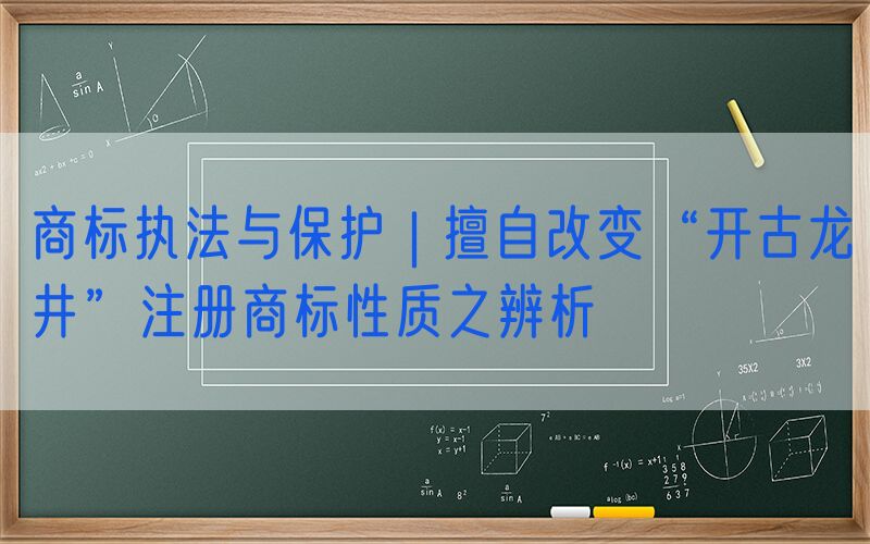 商标执法与保护 | 擅自改变“开古龙井”注册商标性质之辨析
