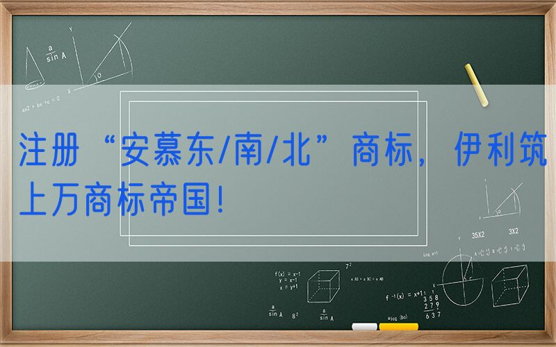 注册“安慕东/南/北”商标，伊利筑上万商标帝国！