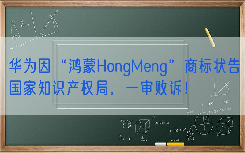 华为因“鸿蒙HongMeng”商标状告国家知识产权局，一审败诉！