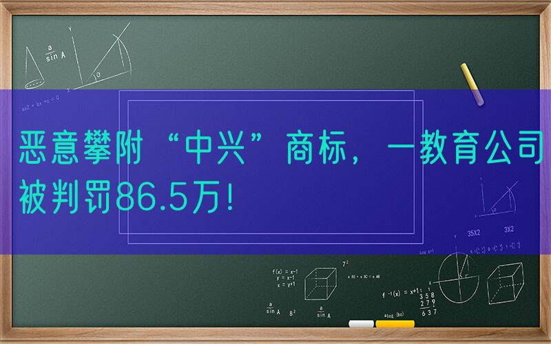 恶意攀附“中兴”商标，一教育公司被判罚86.5万！