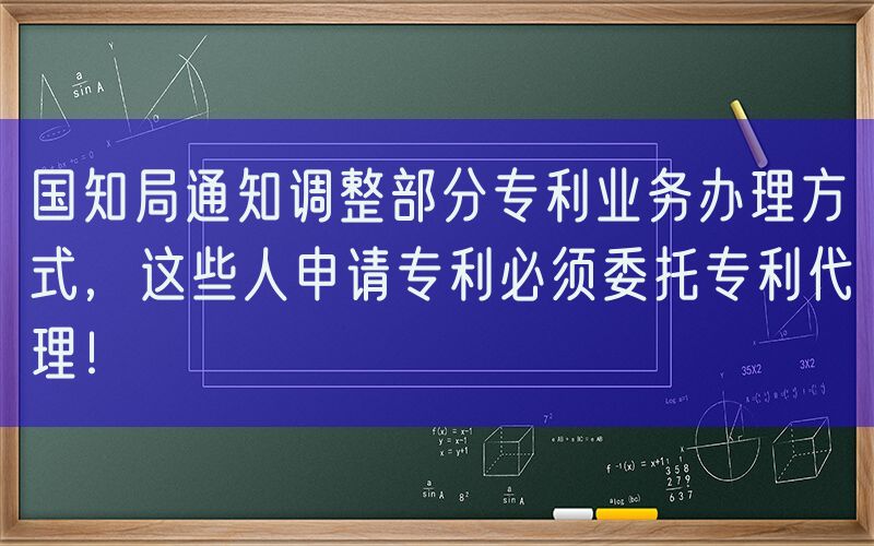国知局通知调整部分专利业务办理方式，这些人申请专利必须委托专利代理！