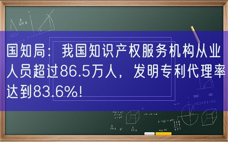 国知局：我国知识产权服务机构从业人员超过86.5万人，发明专利代理率达到83.6%！