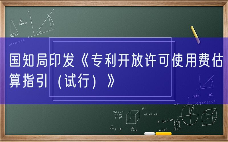 国知局印发《专利开放许可使用费估算指引（试行）》