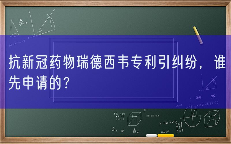 抗新冠药物瑞德西韦专利引纠纷，谁先申请的？