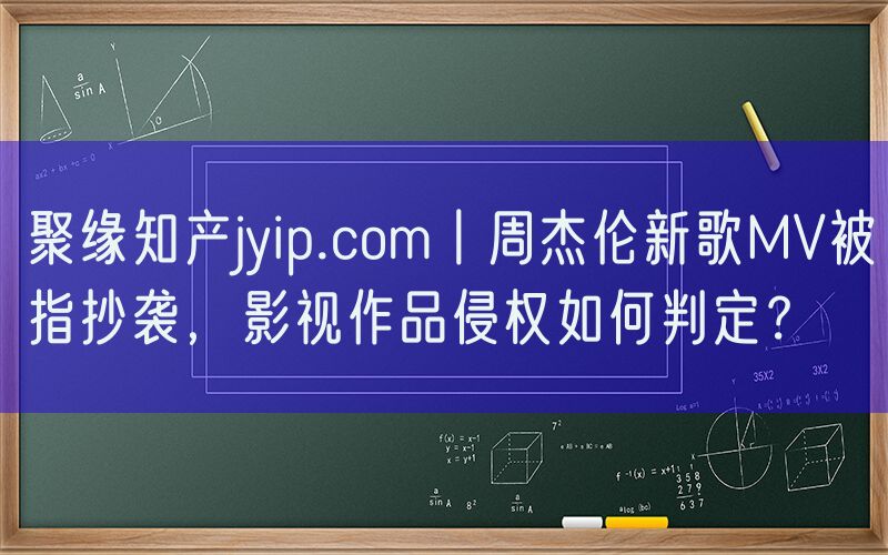 聚缘知产jyip.com丨周杰伦新歌MV被指抄袭，影视作品侵权如何判定？