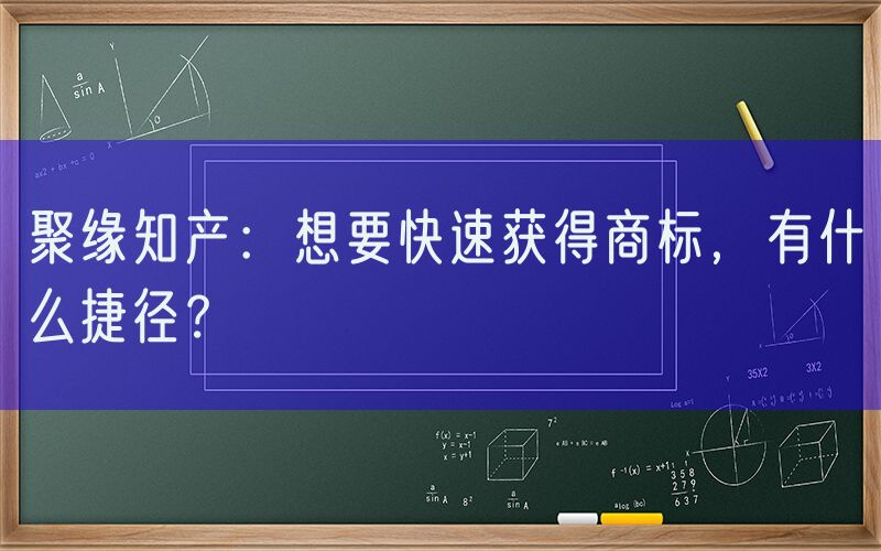 聚缘知产：想要快速获得商标，有什么捷径？