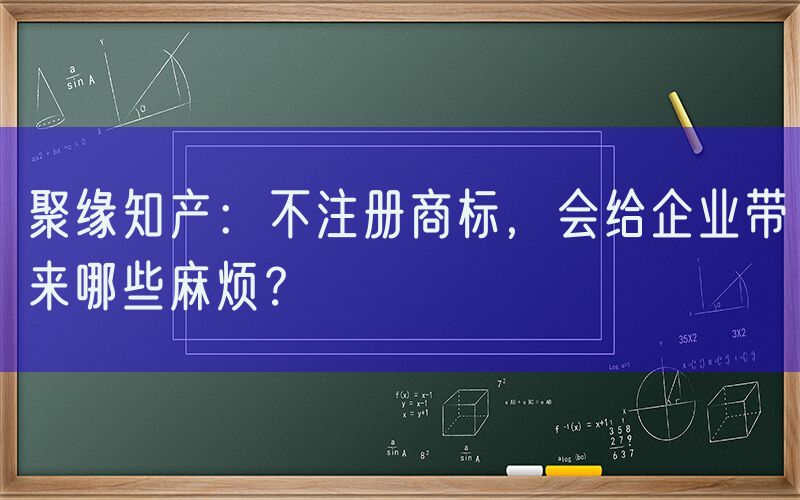 聚缘知产：不注册商标，会给企业带来哪些麻烦？