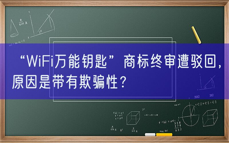 “WiFi万能钥匙”商标终审遭驳回，原因是带有欺骗性？