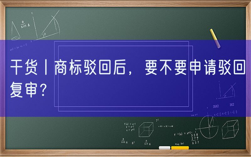 干货丨商标驳回后，要不要申请驳回复审？