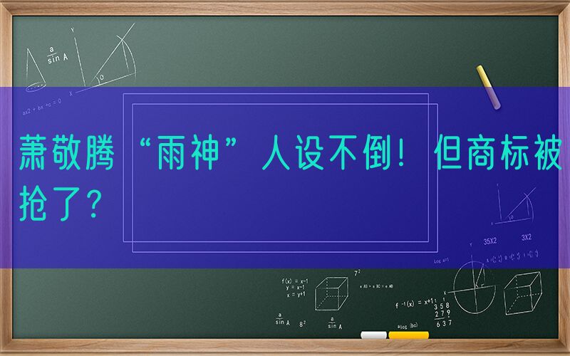 萧敬腾“雨神”人设不倒！但商标被抢了？