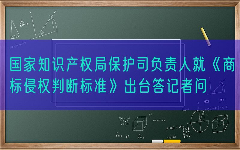 国家知识产权局保护司负责人就《商标侵权判断标准》出台答记者问