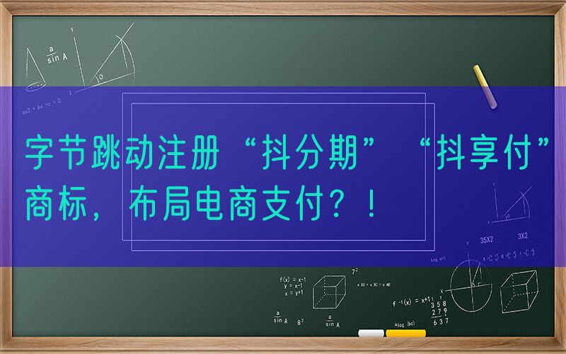 字节跳动注册“抖分期”“抖享付”商标，布局电商支付？！