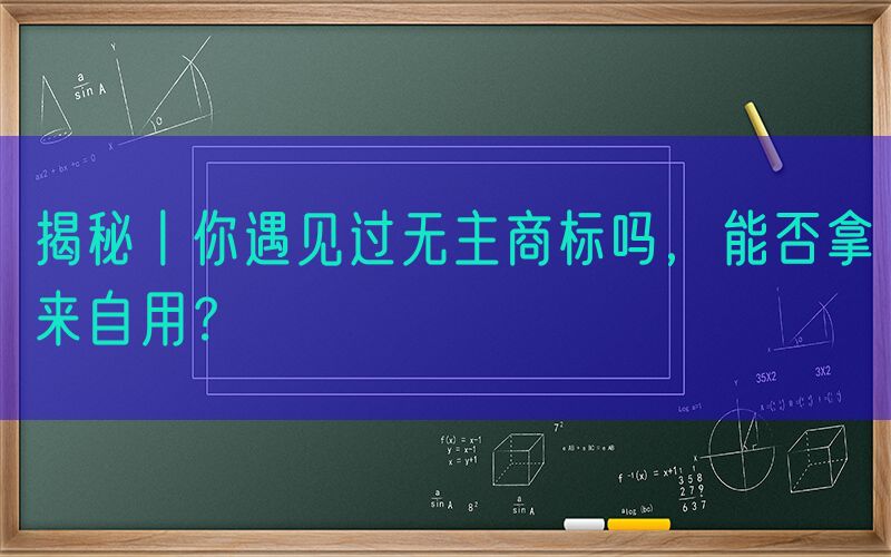 揭秘丨你遇见过无主商标吗，能否拿来自用？