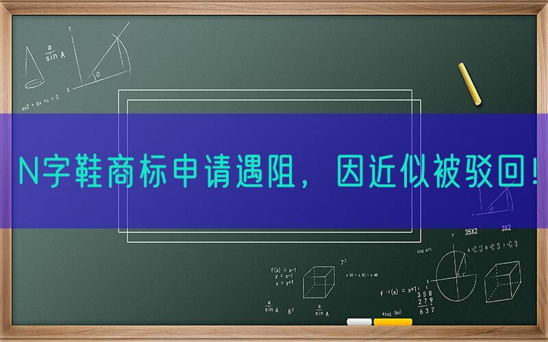 N字鞋商标申请遇阻，因近似被驳回！