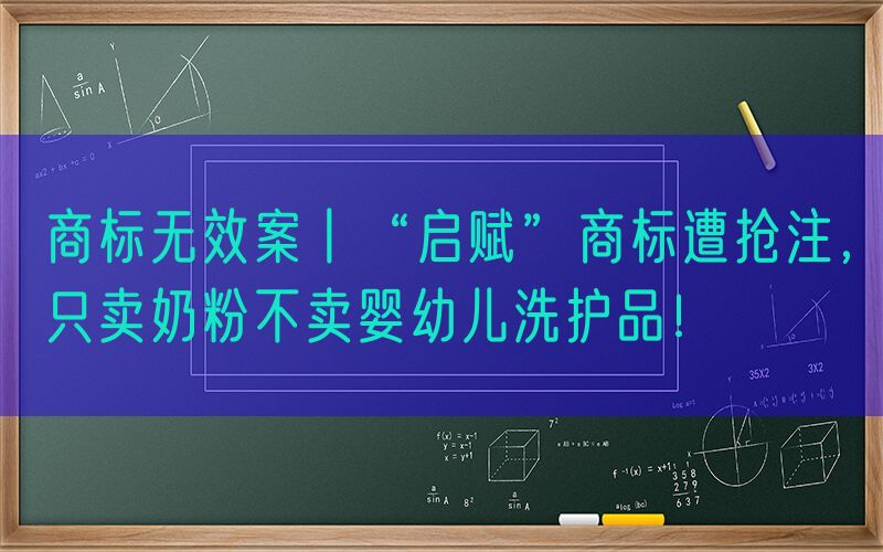 商标无效案丨“启赋”商标遭抢注，只卖奶粉不卖婴幼儿洗护品！