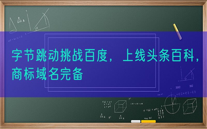 字节跳动挑战百度，上线头条百科，商标域名完备