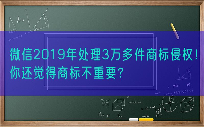 微信2019年处理3万多件商标侵权！你还觉得商标不重要？