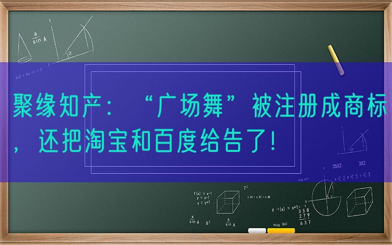 聚缘知产：“广场舞”被注册成商标，还把淘宝和百度给告了！