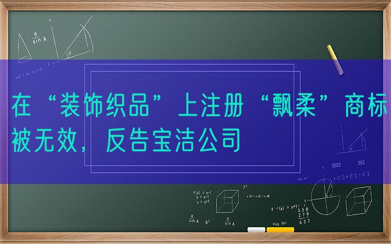 在“装饰织品”上注册“飘柔”商标被无效，反告宝洁公司