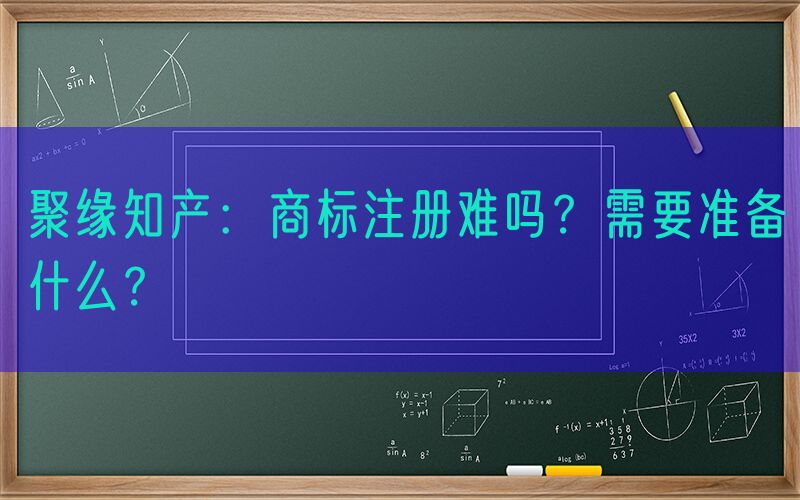 聚缘知产：商标注册难吗？需要准备什么？