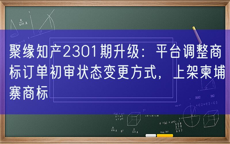 聚缘知产2301期升级：平台调整商标订单初审状态变更方式，上架柬埔寨商标