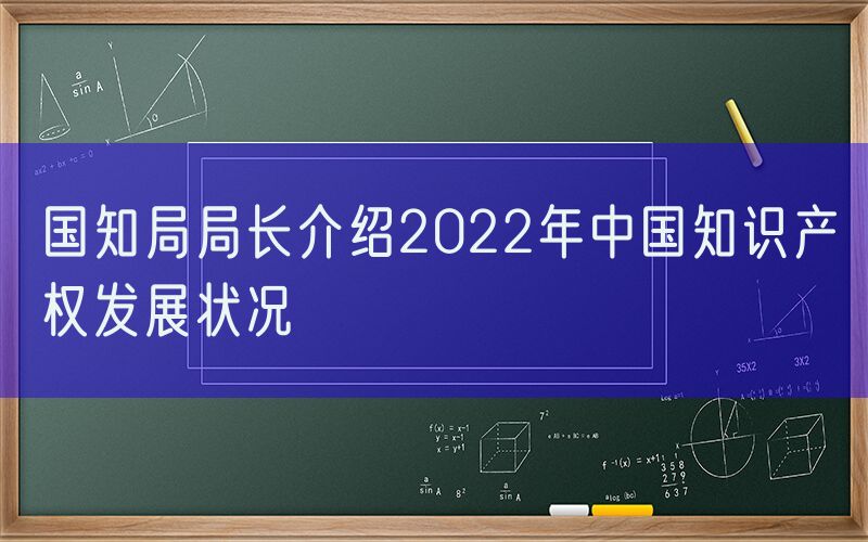 国知局局长介绍2022年中国知识产权发展状况