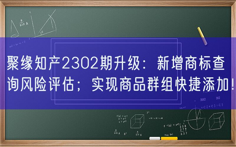 聚缘知产2302期升级：新增商标查询风险评估；实现商品群组快捷添加！
