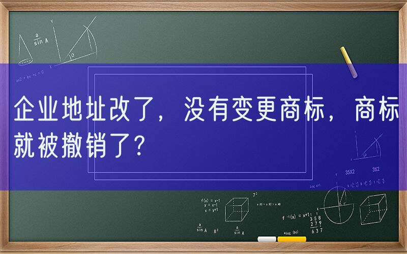 企业地址改了，没有变更商标，商标就被撤销了？