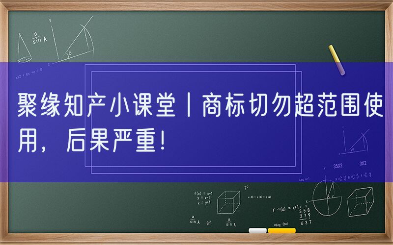 聚缘知产小课堂丨商标切勿超范围使用，后果严重！