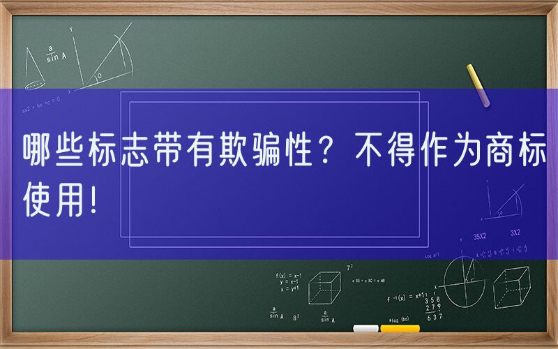 哪些标志带有欺骗性？不得作为商标使用！