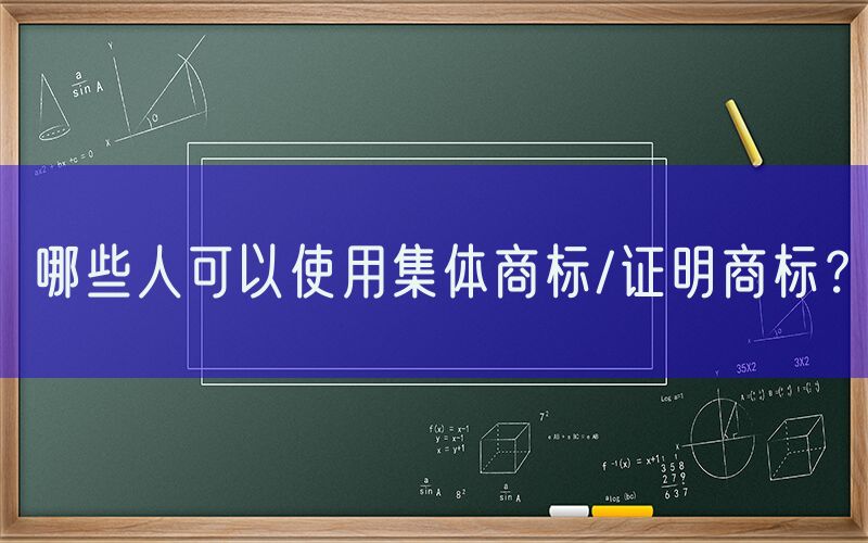 哪些人可以使用集体商标/证明商标？