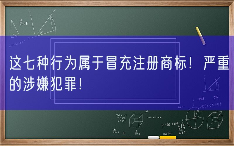 这七种行为属于冒充注册商标！严重的涉嫌犯罪！