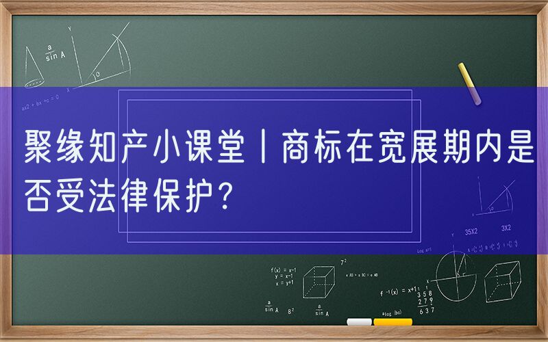 聚缘知产小课堂丨商标在宽展期内是否受法律保护？