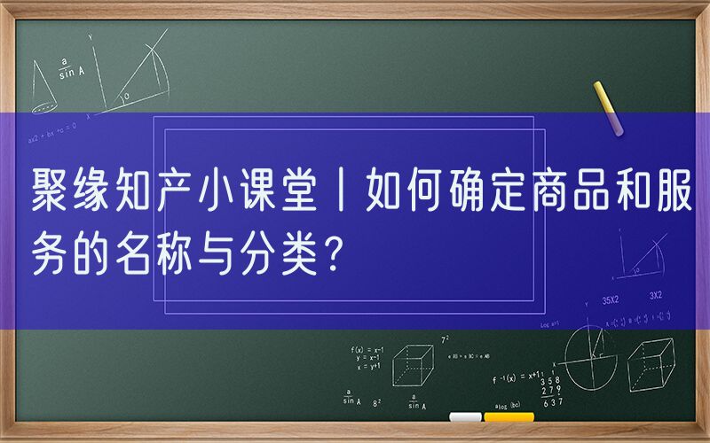 聚缘知产小课堂丨如何确定商品和服务的名称与分类？