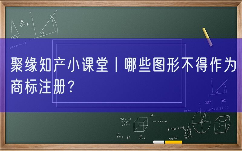 聚缘知产小课堂丨哪些图形不得作为商标注册？